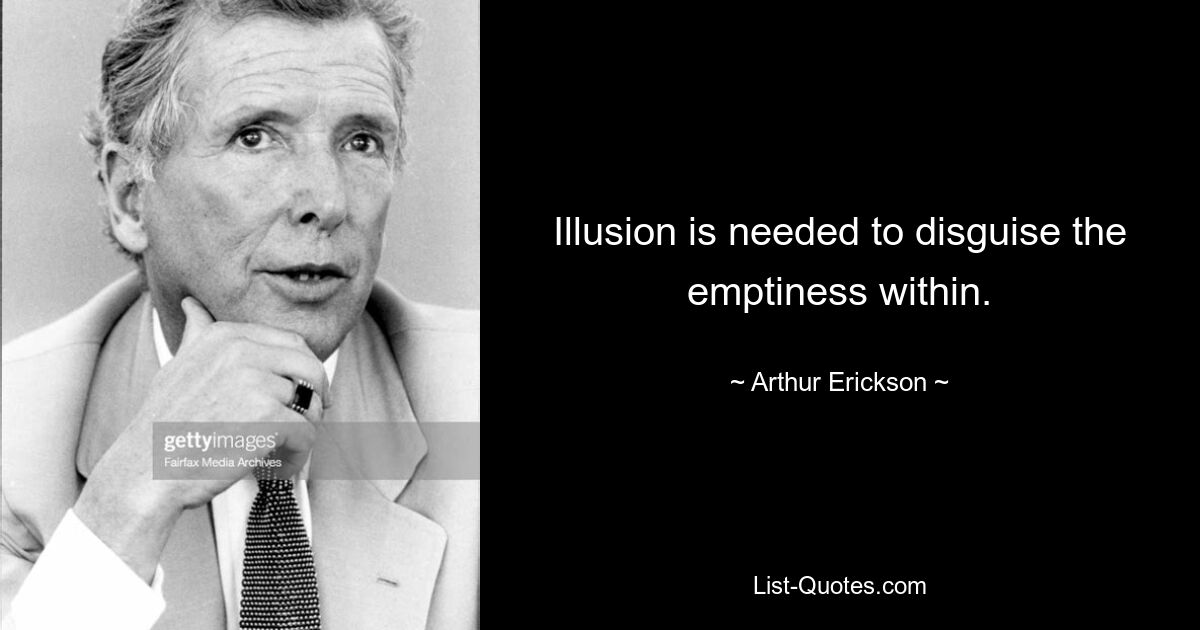 Illusion is needed to disguise the emptiness within. — © Arthur Erickson