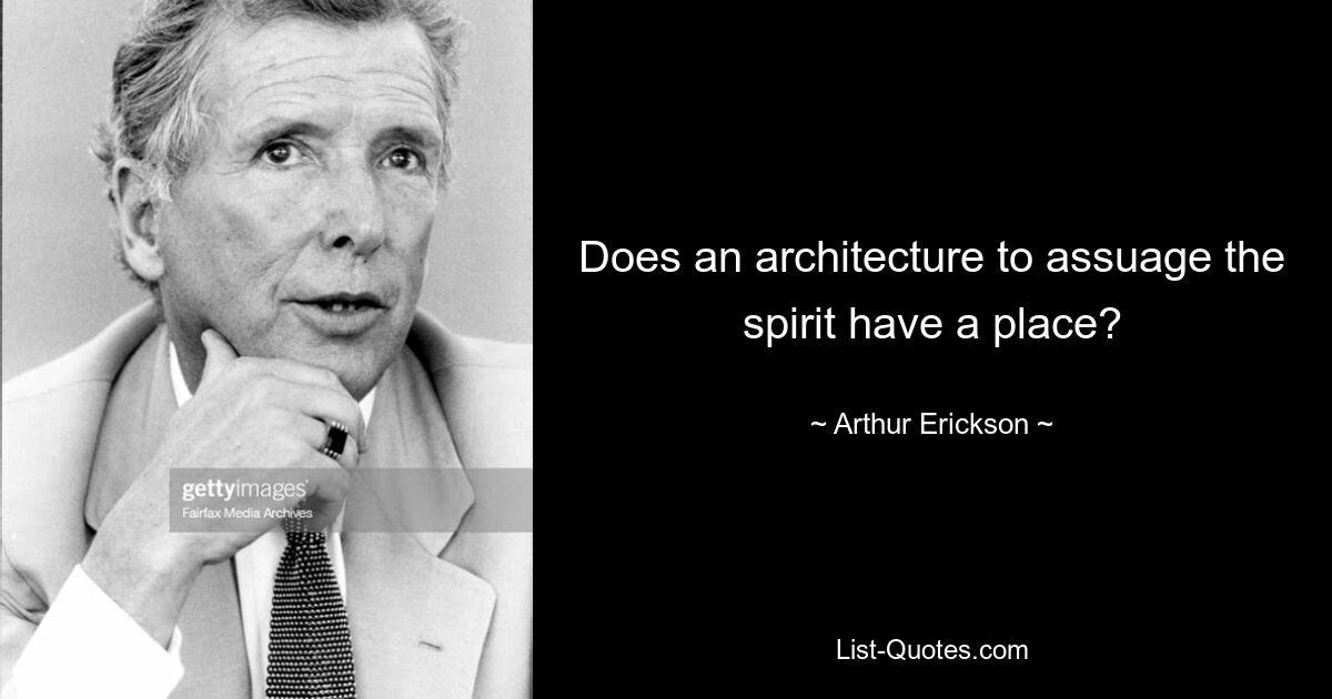 Does an architecture to assuage the spirit have a place? — © Arthur Erickson