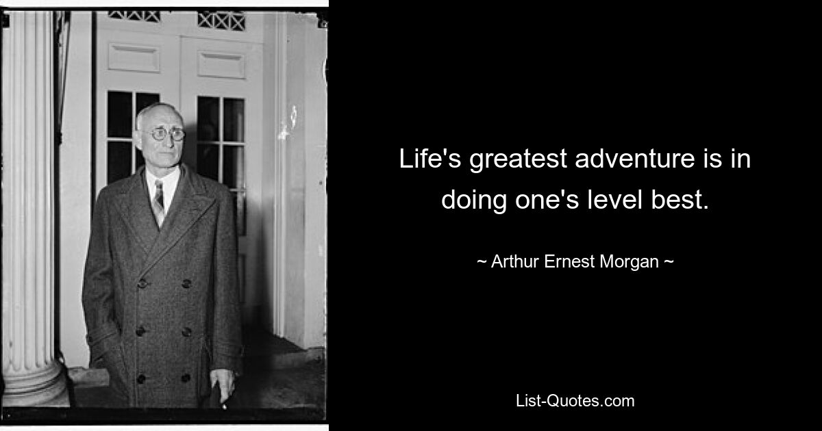 Life's greatest adventure is in doing one's level best. — © Arthur Ernest Morgan