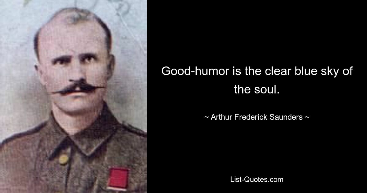 Good-humor is the clear blue sky of the soul. — © Arthur Frederick Saunders