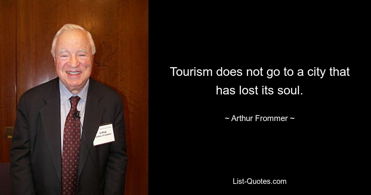 Tourism does not go to a city that has lost its soul. — © Arthur Frommer