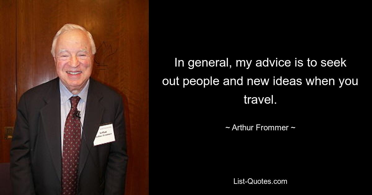 In general, my advice is to seek out people and new ideas when you travel. — © Arthur Frommer