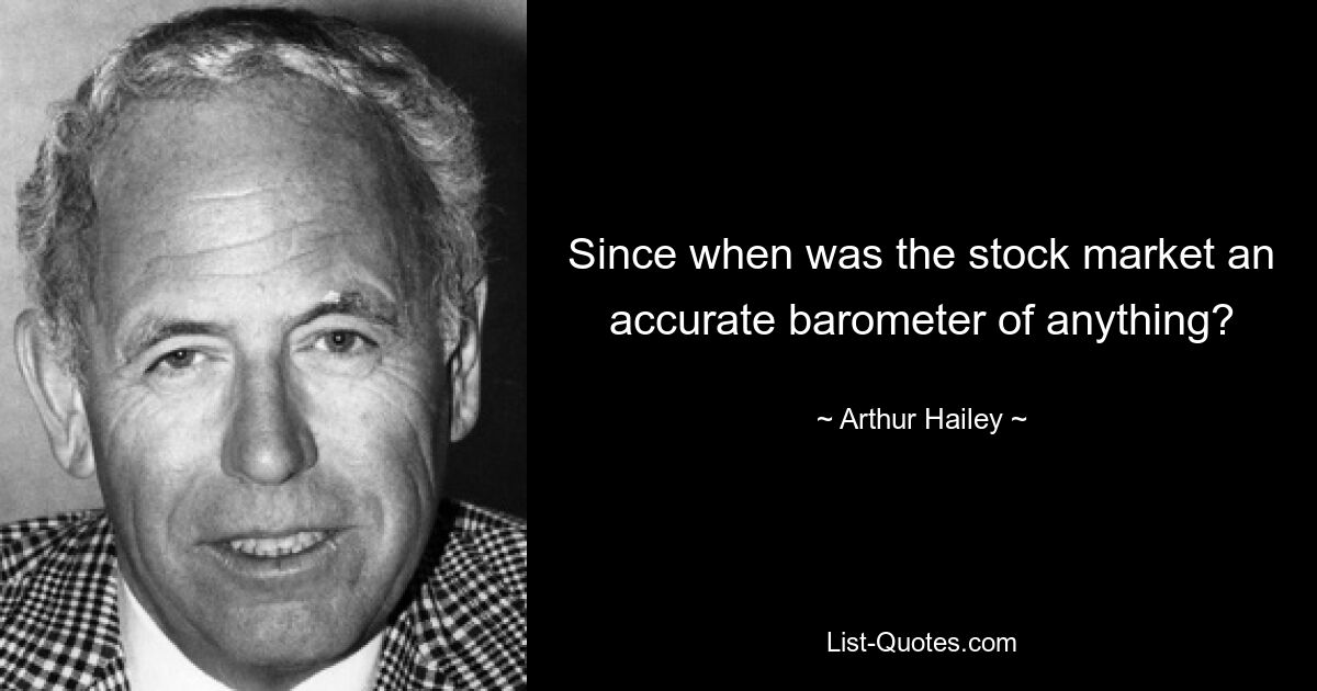 Since when was the stock market an accurate barometer of anything? — © Arthur Hailey