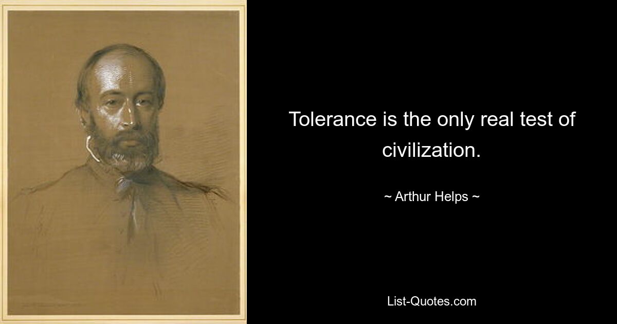 Tolerance is the only real test of civilization. — © Arthur Helps