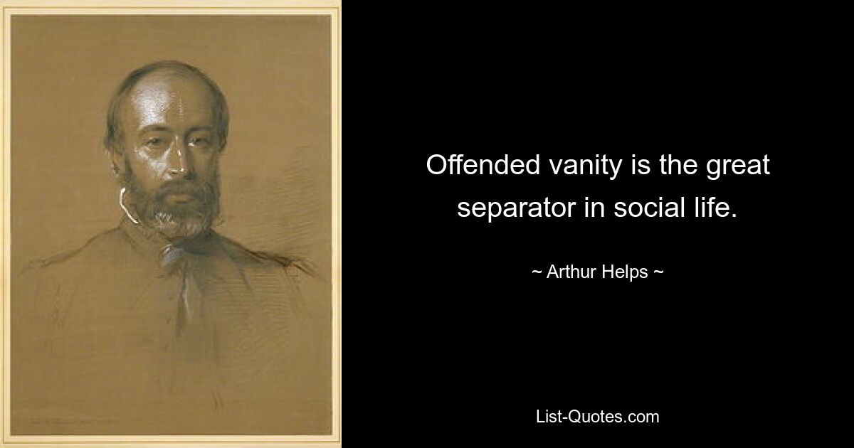 Offended vanity is the great separator in social life. — © Arthur Helps