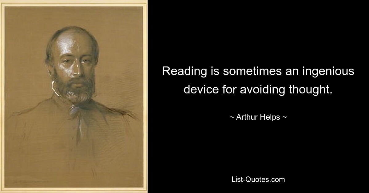 Reading is sometimes an ingenious device for avoiding thought. — © Arthur Helps