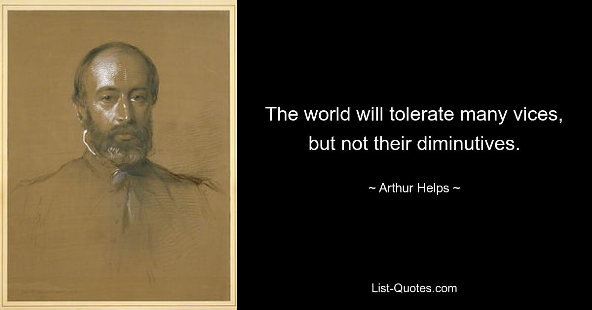 The world will tolerate many vices, but not their diminutives. — © Arthur Helps