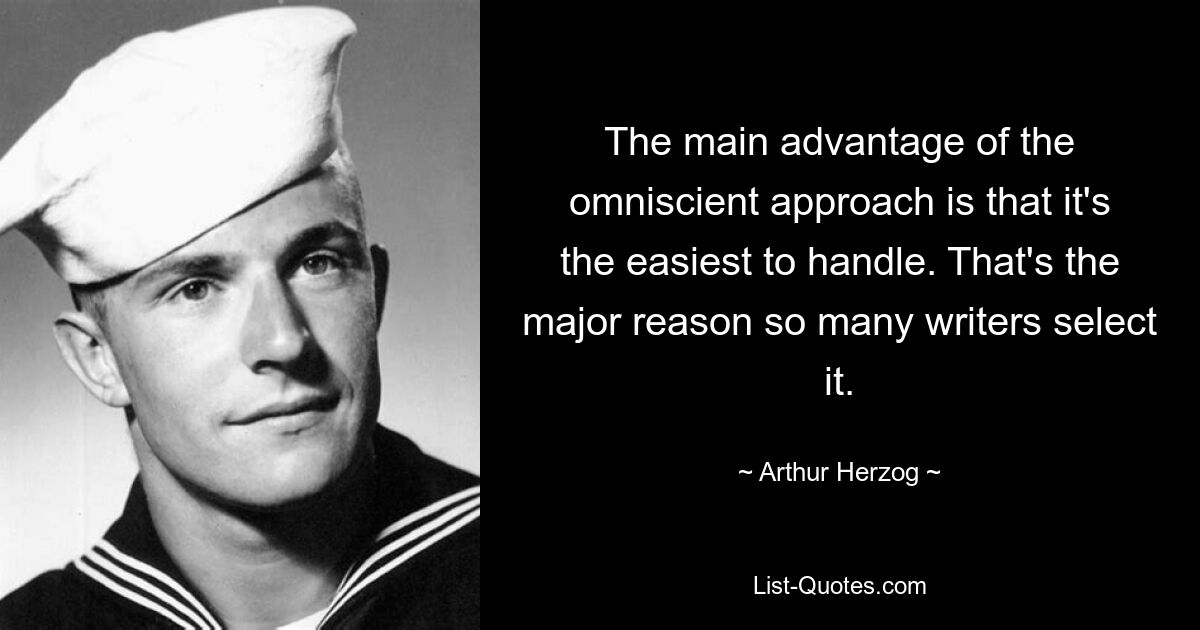 The main advantage of the omniscient approach is that it's the easiest to handle. That's the major reason so many writers select it. — © Arthur Herzog