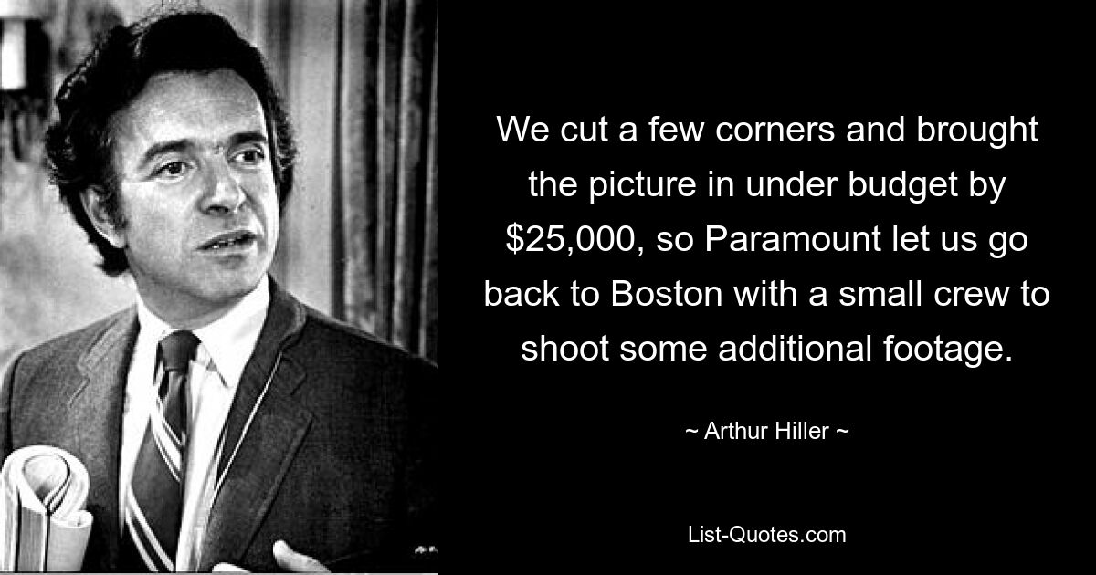 We cut a few corners and brought the picture in under budget by $25,000, so Paramount let us go back to Boston with a small crew to shoot some additional footage. — © Arthur Hiller