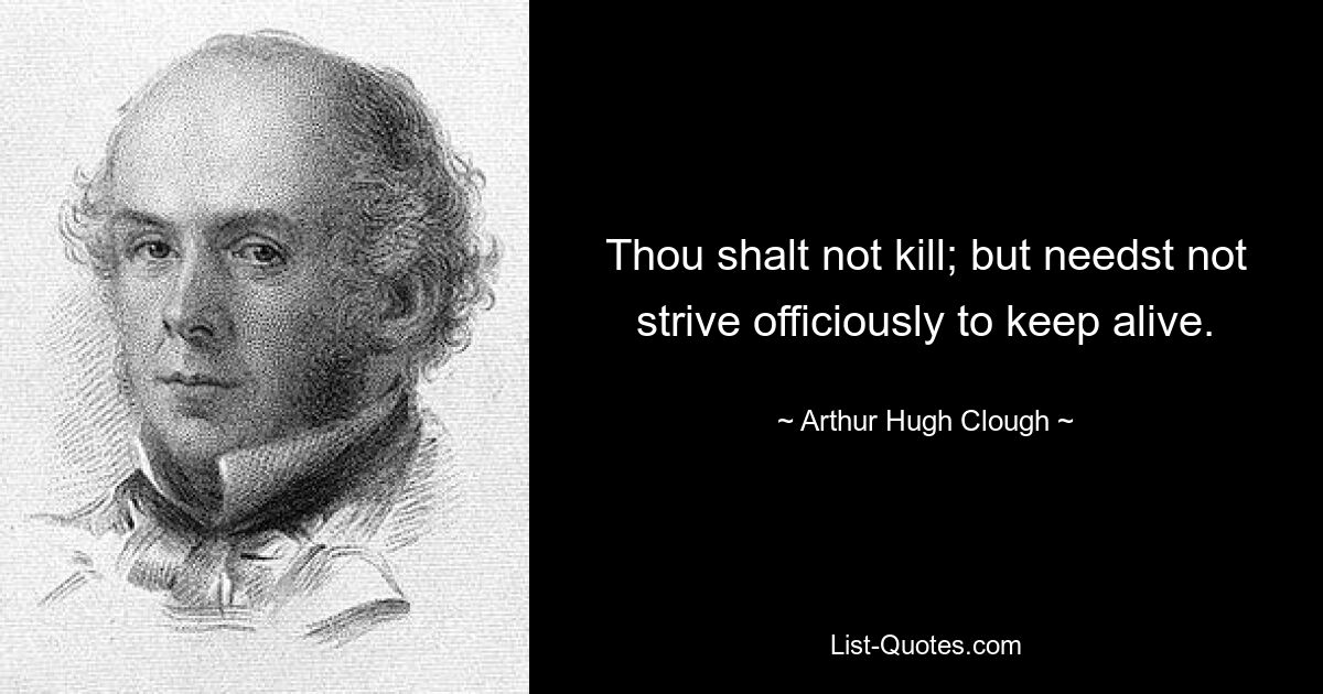 Thou shalt not kill; but needst not strive officiously to keep alive. — © Arthur Hugh Clough