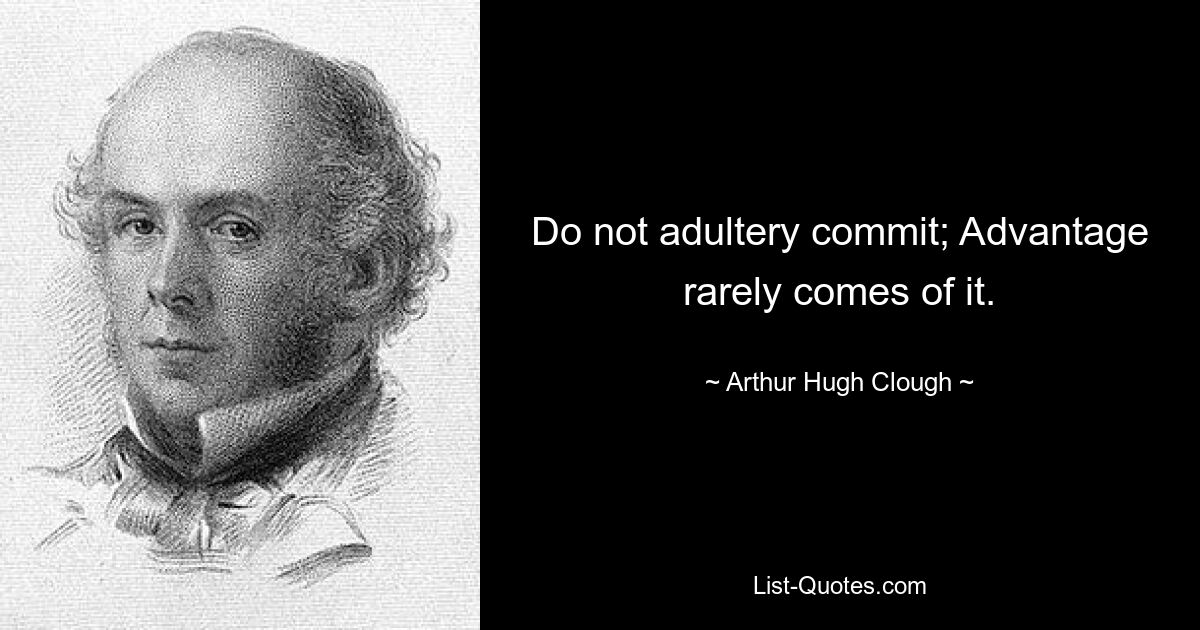 Do not adultery commit; Advantage rarely comes of it. — © Arthur Hugh Clough