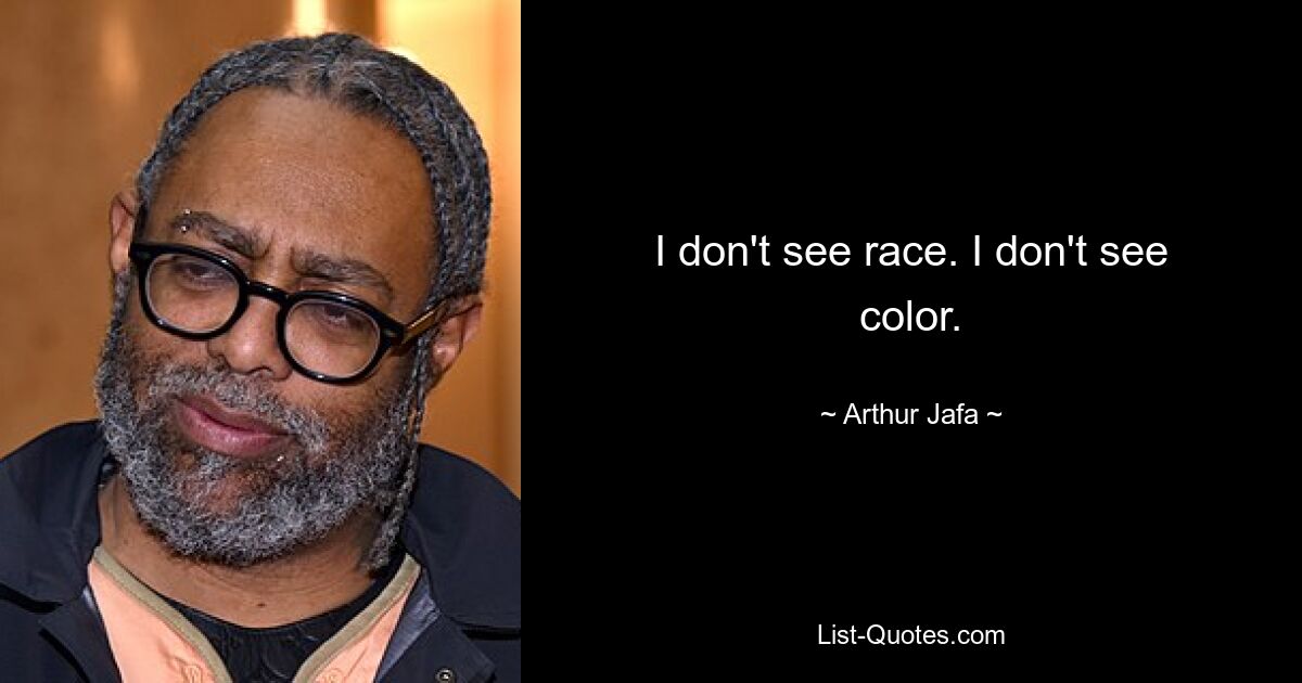 I don't see race. I don't see color. — © Arthur Jafa