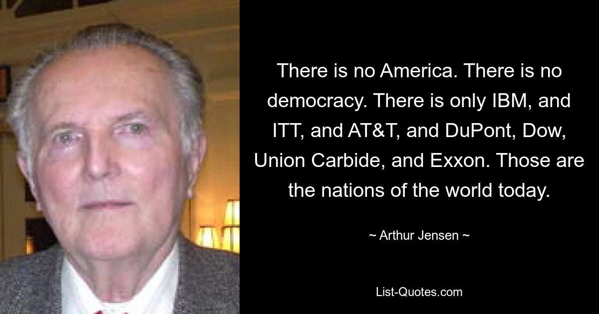 Es gibt kein Amerika. Es gibt keine Demokratie. Es gibt nur IBM, ITT, AT&amp;T, DuPont, Dow, Union Carbide und Exxon. Das sind die Nationen der heutigen Welt. — © Arthur Jensen 