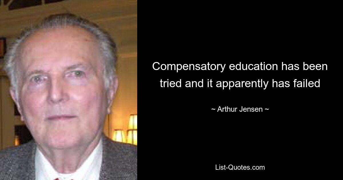 Compensatory education has been tried and it apparently has failed — © Arthur Jensen