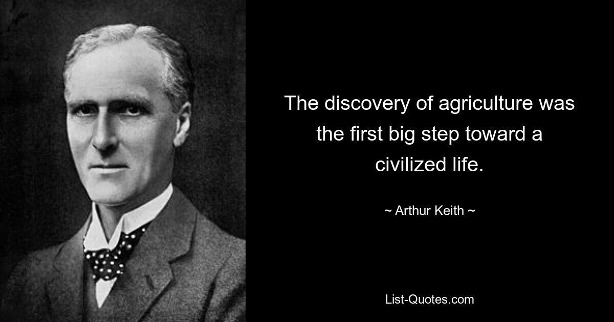 The discovery of agriculture was the first big step toward a civilized life. — © Arthur Keith