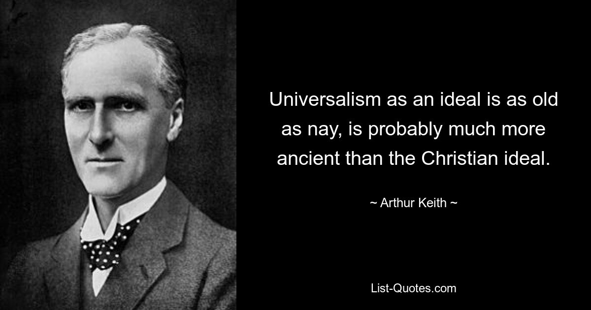 Universalism as an ideal is as old as nay, is probably much more ancient than the Christian ideal. — © Arthur Keith