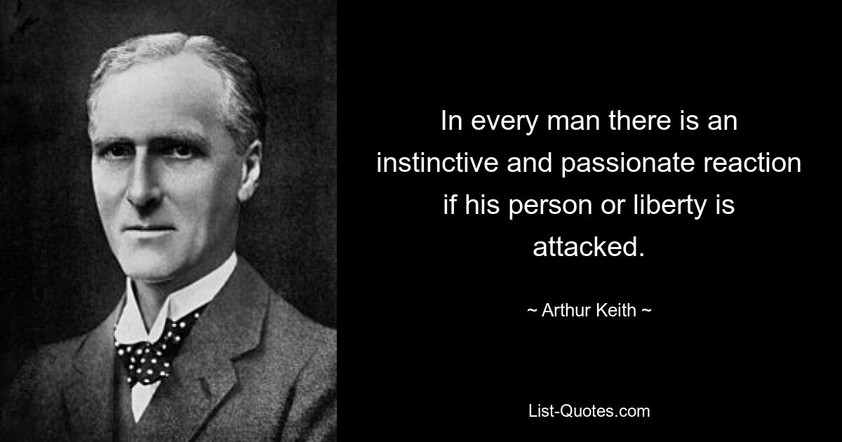 In every man there is an instinctive and passionate reaction if his person or liberty is attacked. — © Arthur Keith