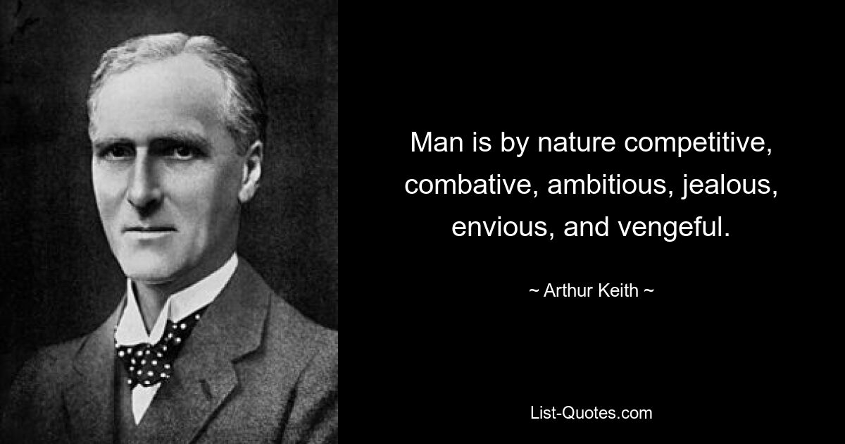 Man is by nature competitive, combative, ambitious, jealous, envious, and vengeful. — © Arthur Keith