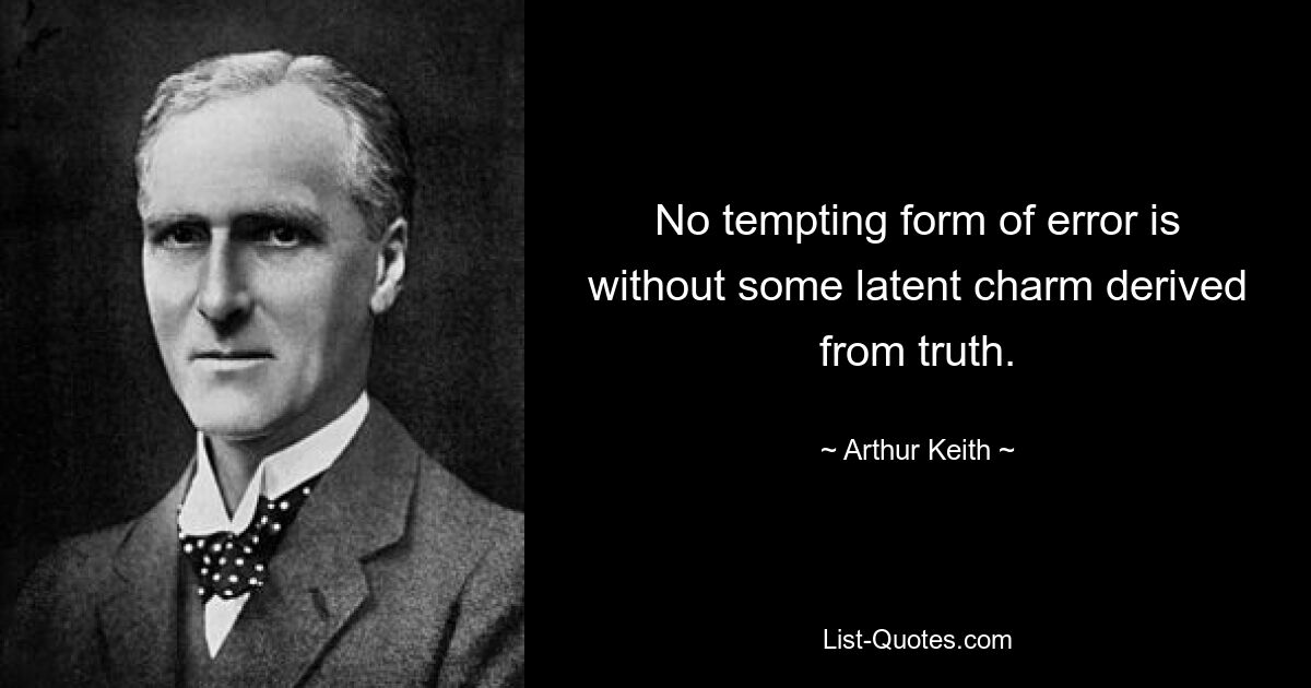 No tempting form of error is without some latent charm derived from truth. — © Arthur Keith