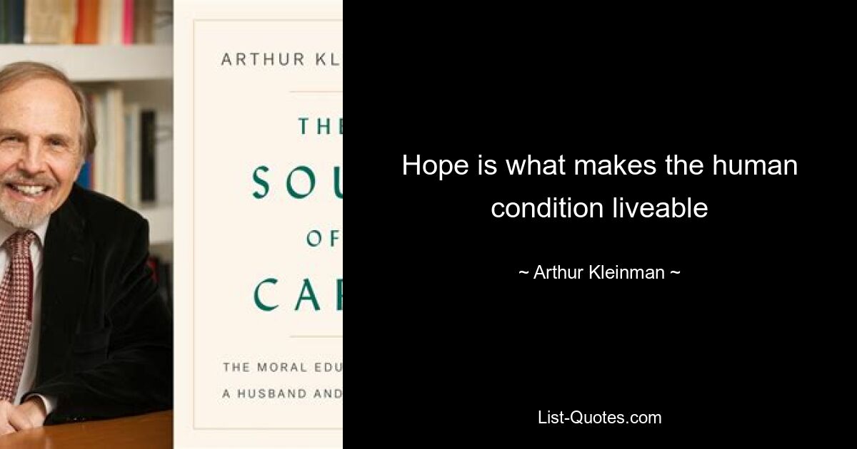 Hope is what makes the human condition liveable — © Arthur Kleinman