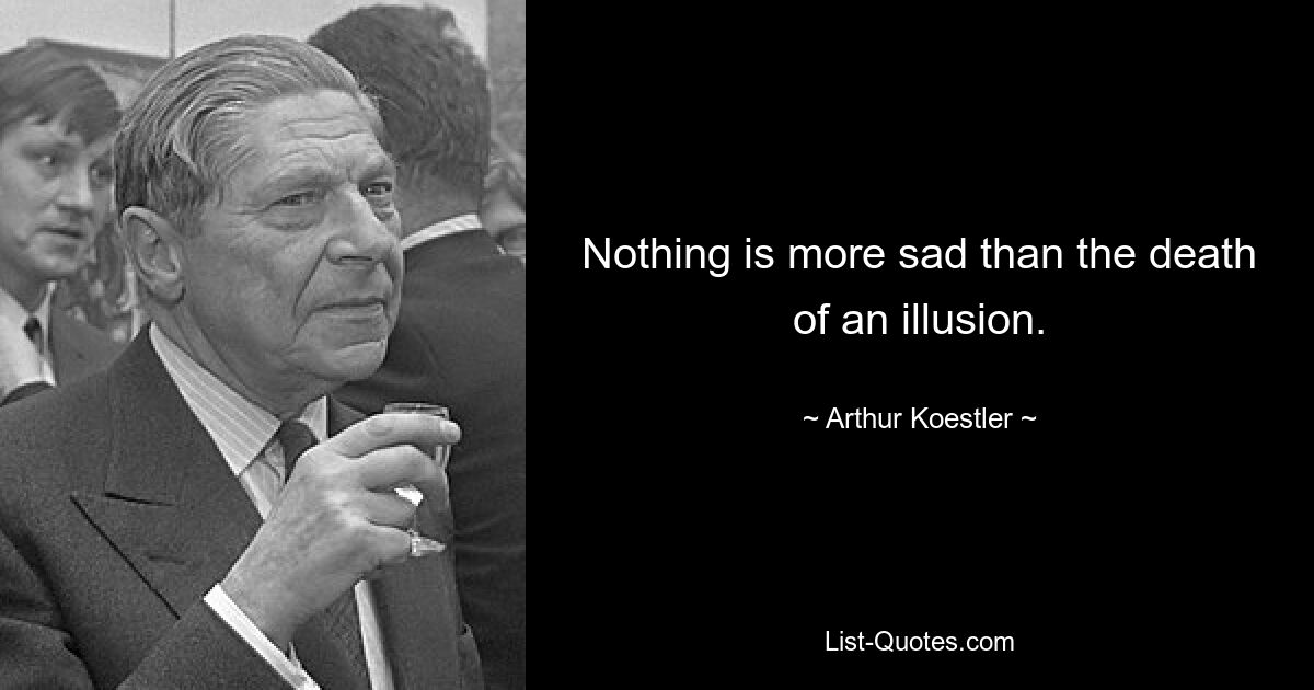 Nichts ist trauriger als der Tod einer Illusion. — © Arthur Koestler 