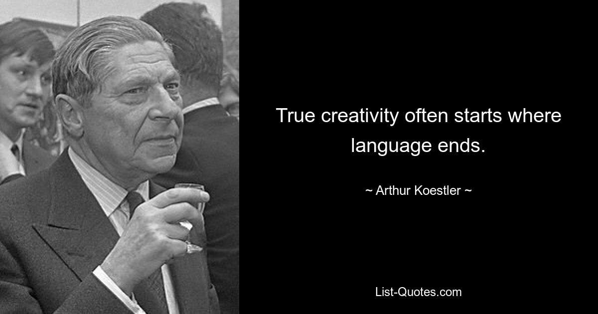 True creativity often starts where language ends. — © Arthur Koestler