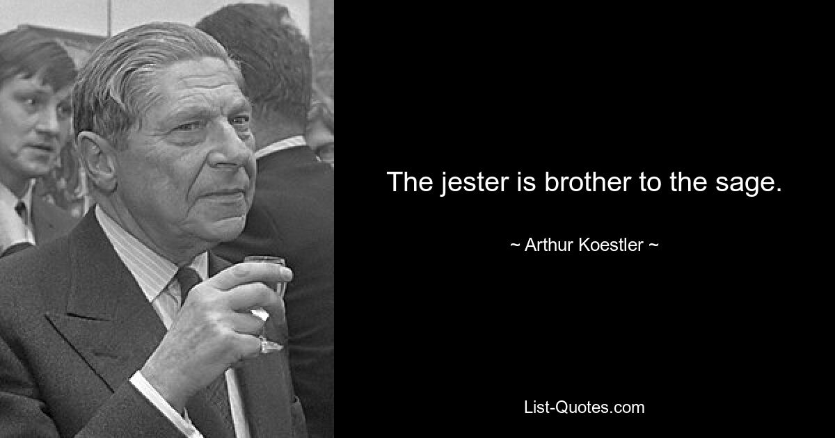 The jester is brother to the sage. — © Arthur Koestler