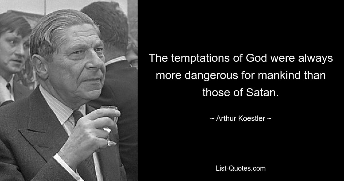 The temptations of God were always more dangerous for mankind than those of Satan. — © Arthur Koestler