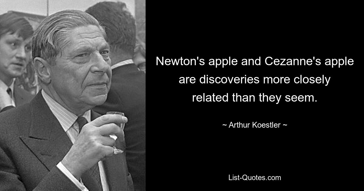 Newton's apple and Cezanne's apple are discoveries more closely related than they seem. — © Arthur Koestler