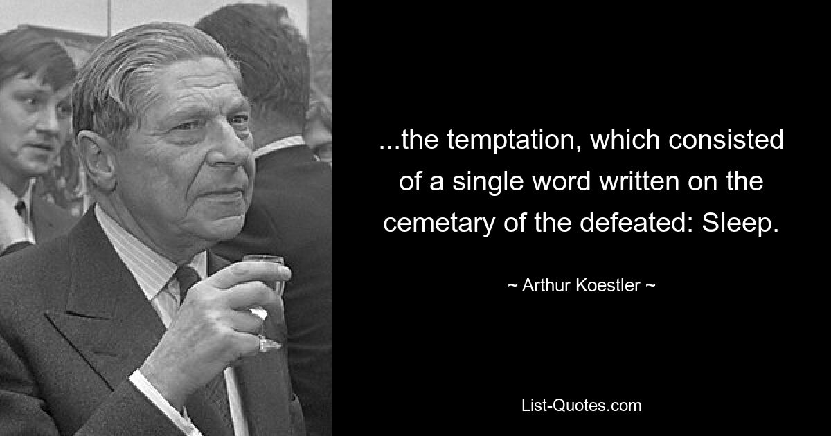 ...the temptation, which consisted of a single word written on the cemetary of the defeated: Sleep. — © Arthur Koestler