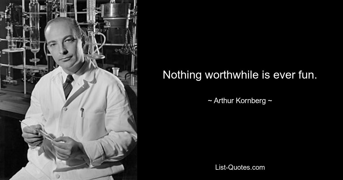 Nothing worthwhile is ever fun. — © Arthur Kornberg