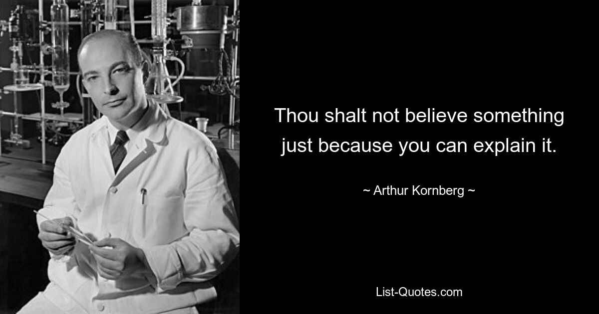 Thou shalt not believe something just because you can explain it. — © Arthur Kornberg