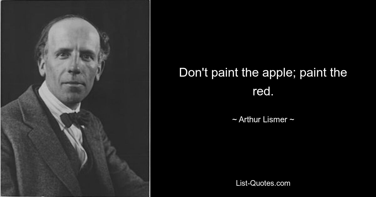 Don't paint the apple; paint the red. — © Arthur Lismer