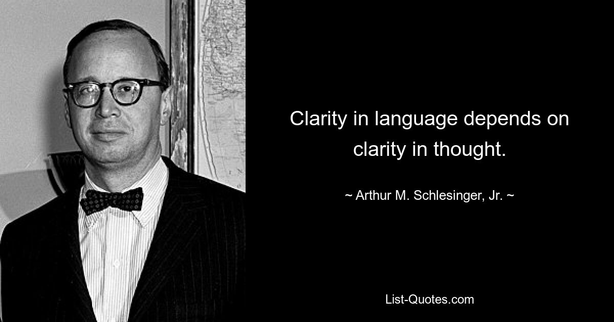 Clarity in language depends on clarity in thought. — © Arthur M. Schlesinger, Jr.