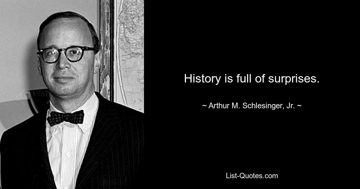 History is full of surprises. — © Arthur M. Schlesinger, Jr.