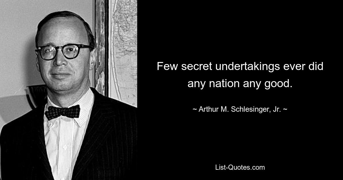 Few secret undertakings ever did any nation any good. — © Arthur M. Schlesinger, Jr.