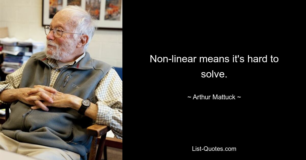 Non-linear means it's hard to solve. — © Arthur Mattuck