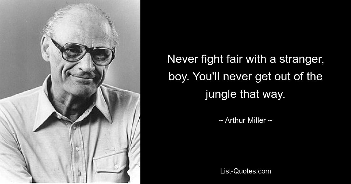 Never fight fair with a stranger, boy. You'll never get out of the jungle that way. — © Arthur Miller