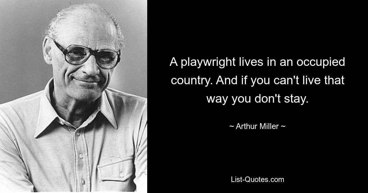 A playwright lives in an occupied country. And if you can't live that way you don't stay. — © Arthur Miller