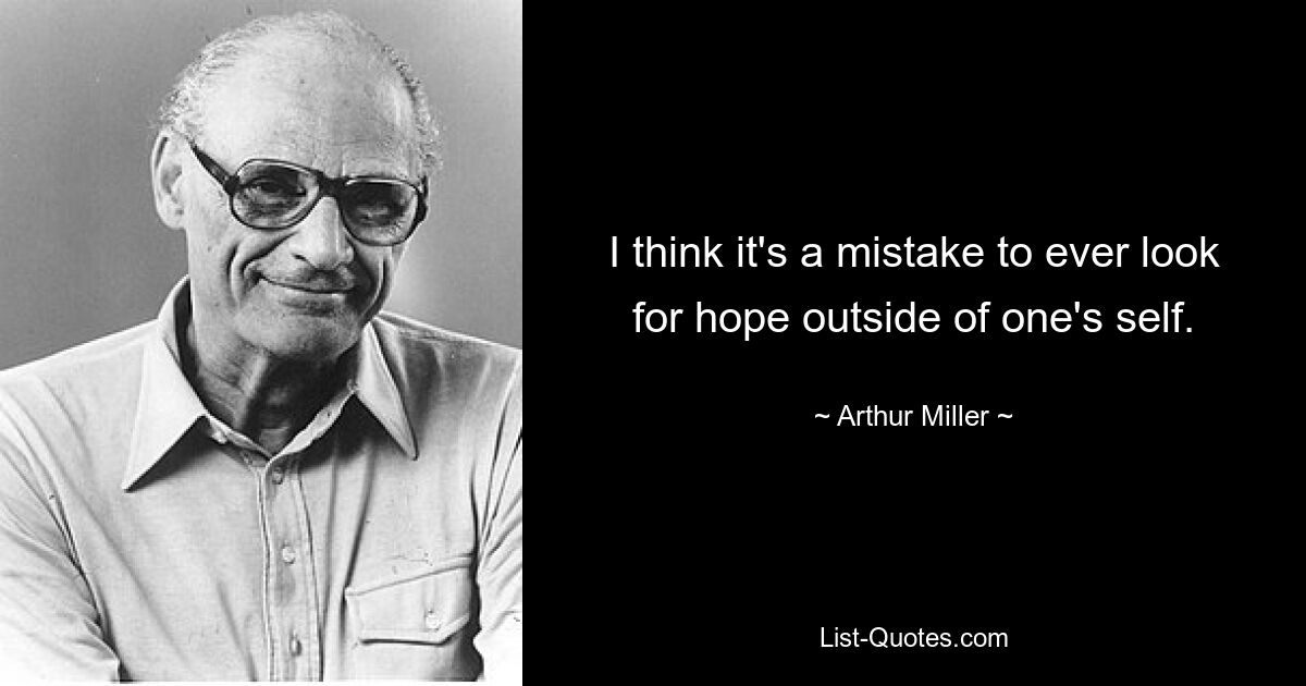 I think it's a mistake to ever look for hope outside of one's self. — © Arthur Miller