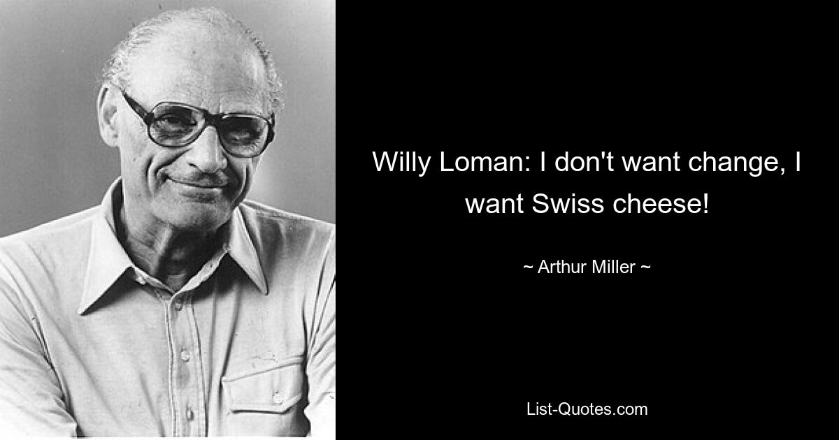 Willy Loman: I don't want change, I want Swiss cheese! — © Arthur Miller