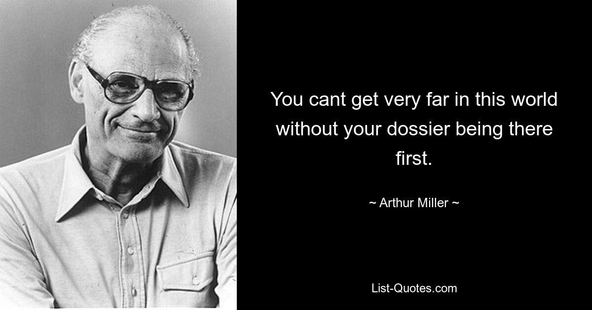 You cant get very far in this world without your dossier being there first. — © Arthur Miller