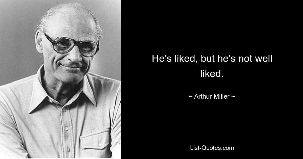 He's liked, but he's not well liked. — © Arthur Miller