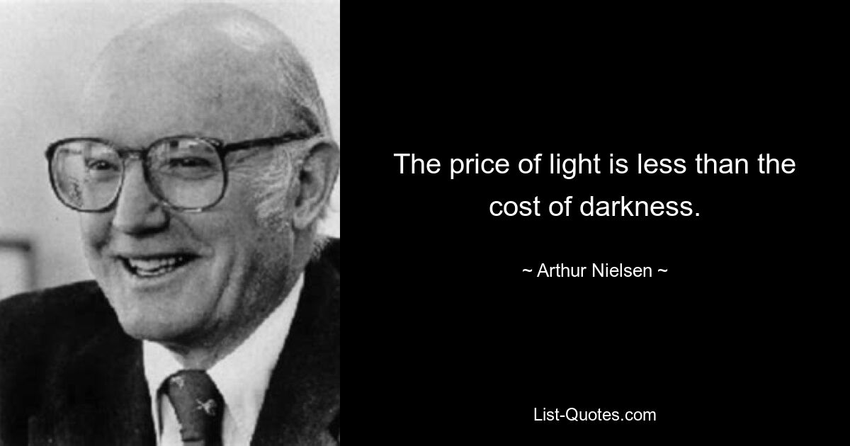 The price of light is less than the cost of darkness. — © Arthur Nielsen