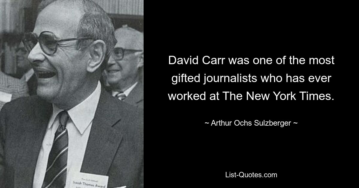 David Carr was one of the most gifted journalists who has ever worked at The New York Times. — © Arthur Ochs Sulzberger