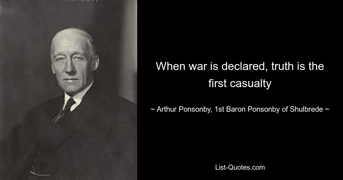 When war is declared, truth is the first casualty — © Arthur Ponsonby, 1st Baron Ponsonby of Shulbrede