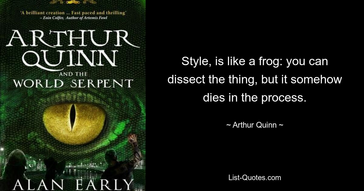 Style, is like a frog: you can dissect the thing, but it somehow dies in the process. — © Arthur Quinn