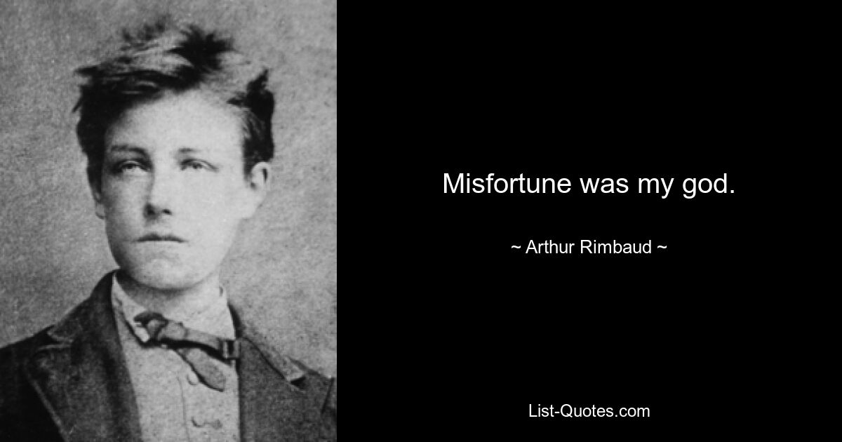 Misfortune was my god. — © Arthur Rimbaud