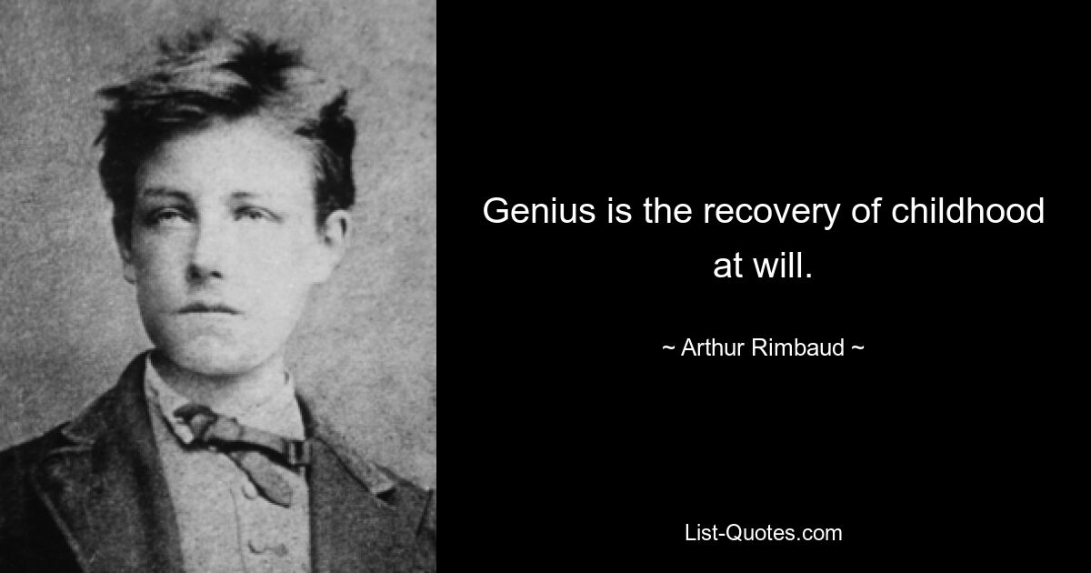 Genius is the recovery of childhood at will. — © Arthur Rimbaud