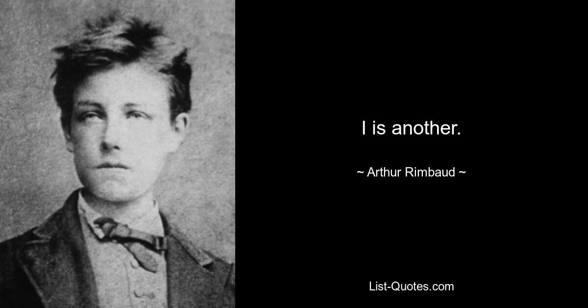 I is another. — © Arthur Rimbaud